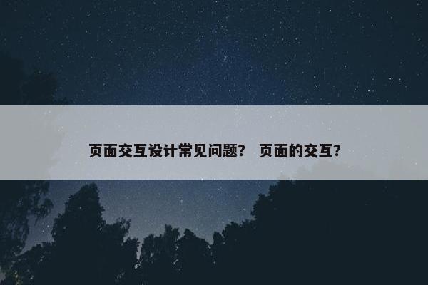 页面交互设计常见问题？ 页面的交互？