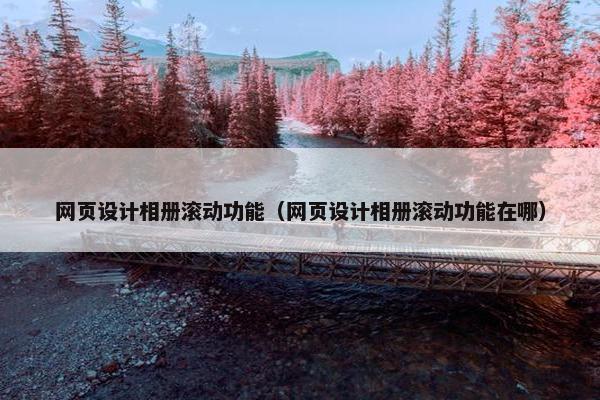 网页设计相册滚动功能（网页设计相册滚动功能在哪）