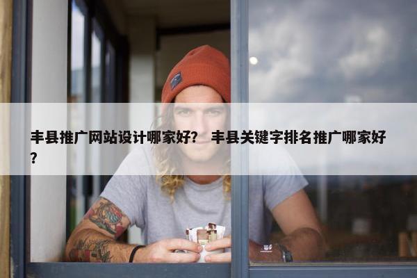 丰县推广网站设计哪家好？ 丰县关键字排名推广哪家好？