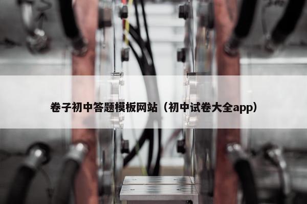 卷子初中答题模板网站（初中试卷大全app）