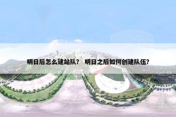 明日后怎么建站队？ 明日之后如何创建队伍？