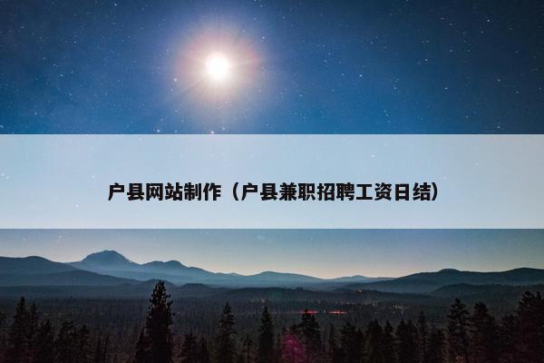户县网站制作（户县兼职招聘工资日结）