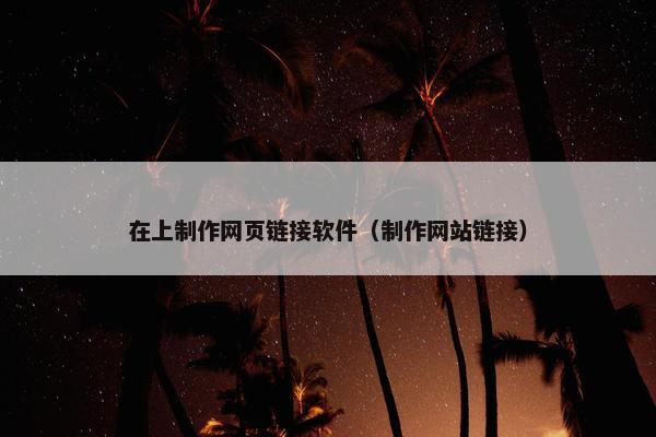 在上制作网页链接软件（制作网站链接）