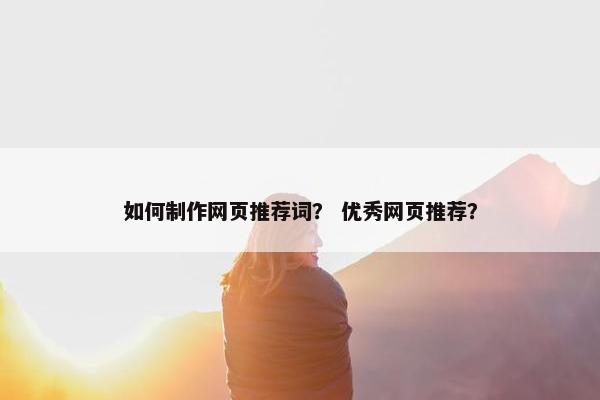 如何制作网页推荐词？ 优秀网页推荐？