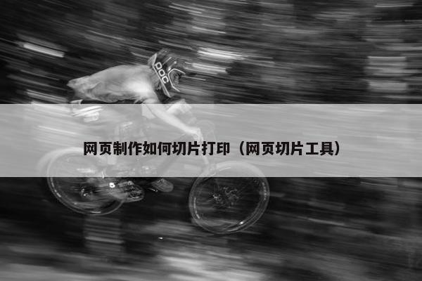 网页制作如何切片打印（网页切片工具）