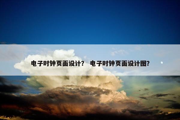 电子时钟页面设计？ 电子时钟页面设计图？