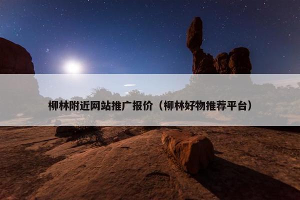 柳林附近网站推广报价（柳林好物推荐平台）