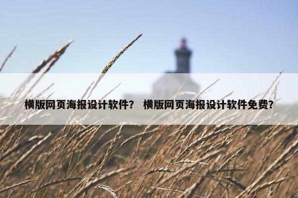 横版网页海报设计软件？ 横版网页海报设计软件免费？