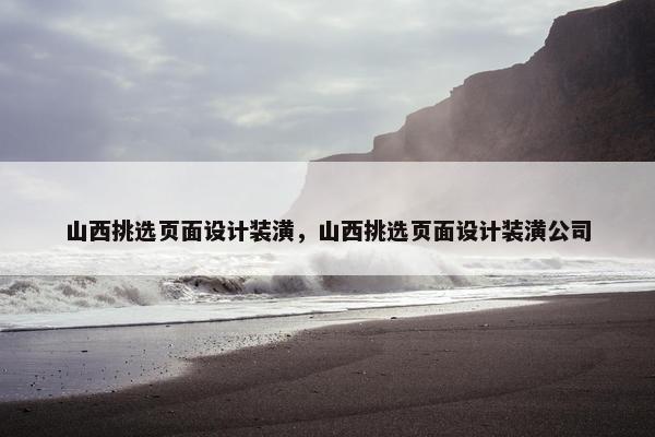 山西挑选页面设计装潢，山西挑选页面设计装潢公司