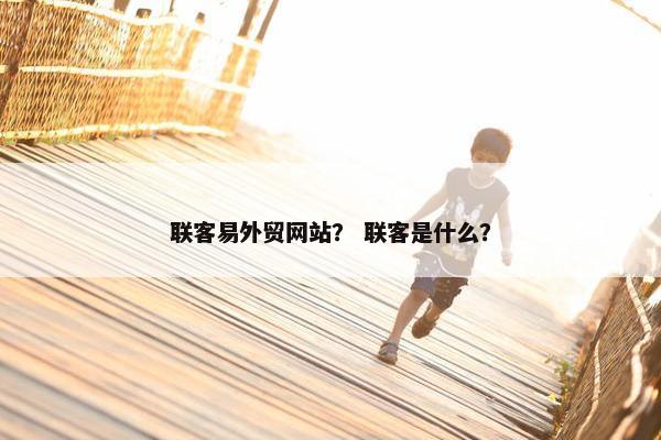 联客易外贸网站？ 联客是什么？