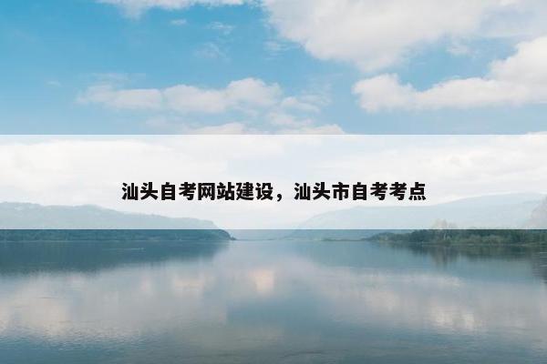 汕头自考网站建设，汕头市自考考点