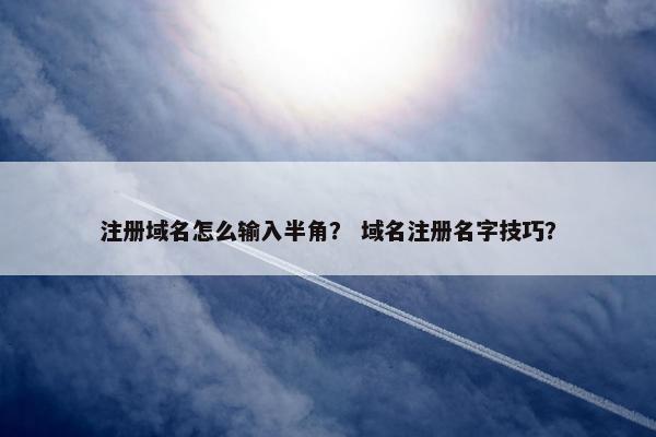 注册域名怎么输入半角？ 域名注册名字技巧？