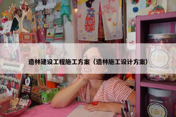 造林建设工程施工方案（造林施工设计方案）