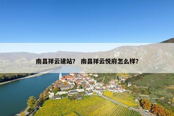 南昌祥云建站？ 南昌祥云悦府怎么样？