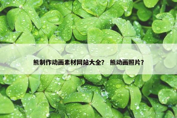 熊制作动画素材网站大全？ 熊动画照片？