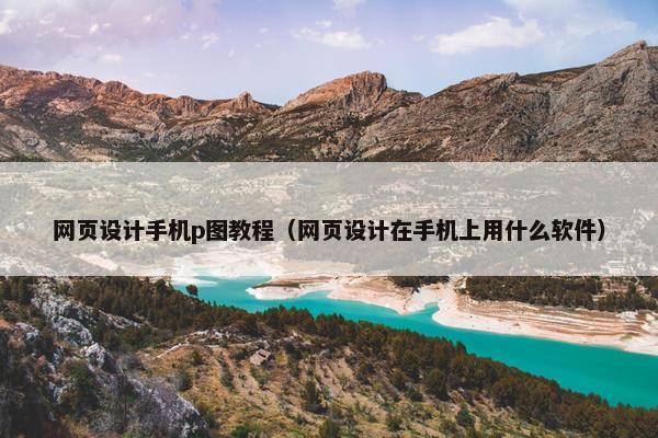 网页设计手机p图教程（网页设计在手机上用什么软件）