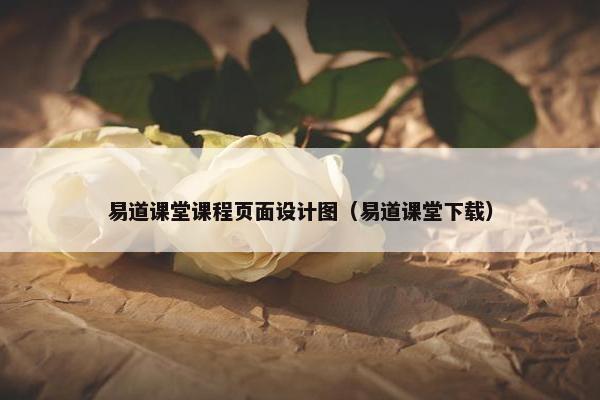 易道课堂课程页面设计图（易道课堂下载）