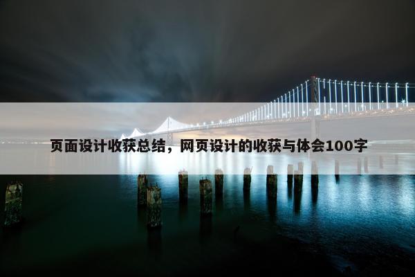 页面设计收获总结，网页设计的收获与体会100字
