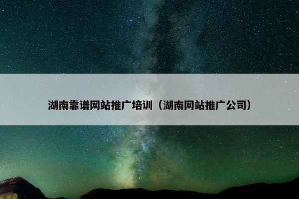 湖南靠谱网站推广培训（湖南网站推广公司）