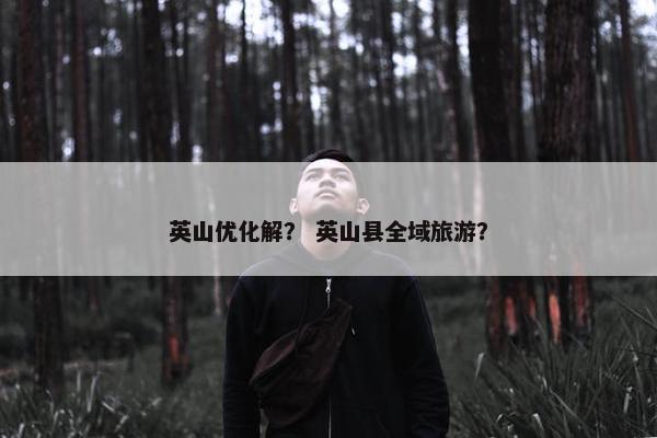 英山优化解？ 英山县全域旅游？