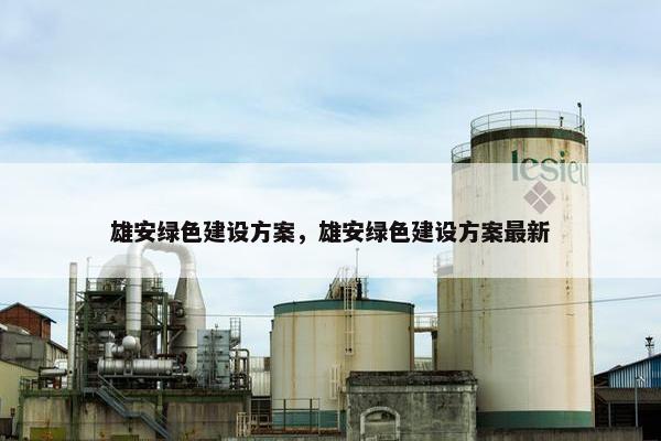 雄安绿色建设方案，雄安绿色建设方案最新