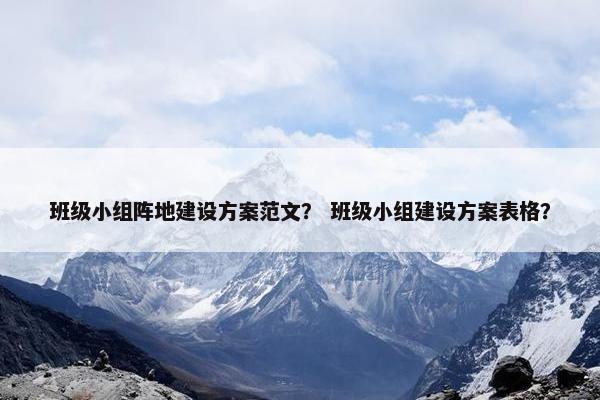 班级小组阵地建设方案范文？ 班级小组建设方案表格？