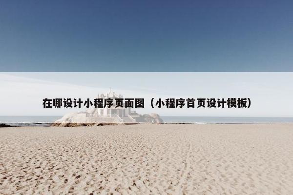 在哪设计小程序页面图（小程序首页设计模板）