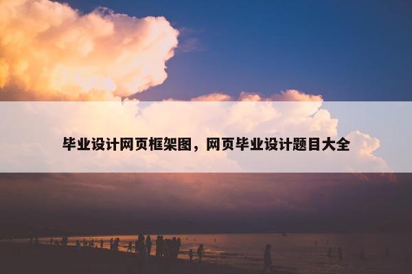 毕业设计网页框架图，网页毕业设计题目大全