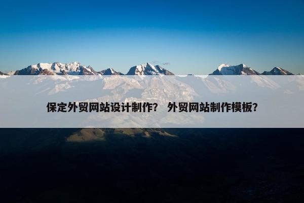 保定外贸网站设计制作？ 外贸网站制作模板？
