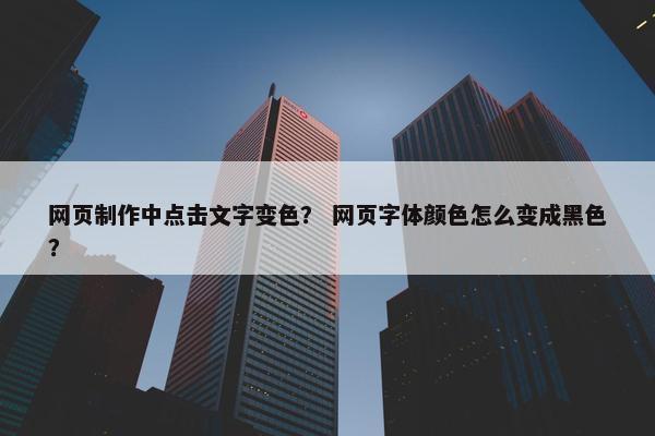 网页制作中点击文字变色？ 网页字体颜色怎么变成黑色？
