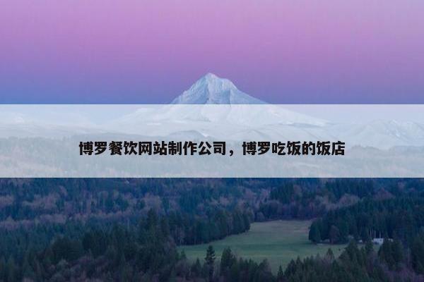 博罗餐饮网站制作公司，博罗吃饭的饭店