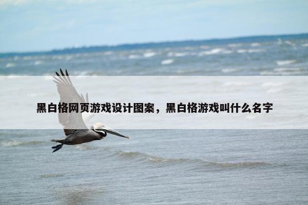 黑白格网页游戏设计图案，黑白格游戏叫什么名字