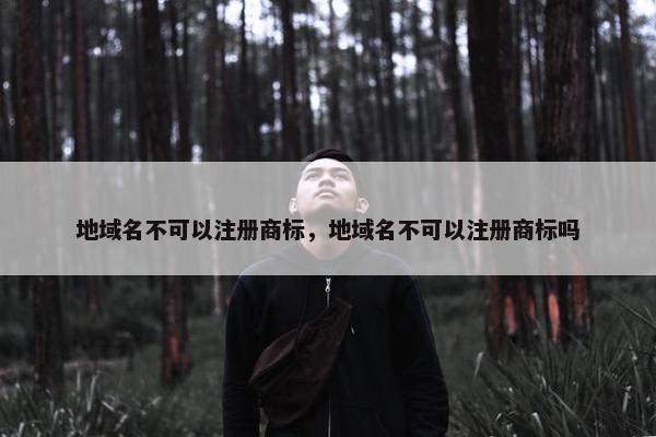 地域名不可以注册商标，地域名不可以注册商标吗