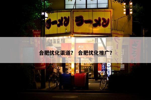 合肥优化渠道？ 合肥优化推广？