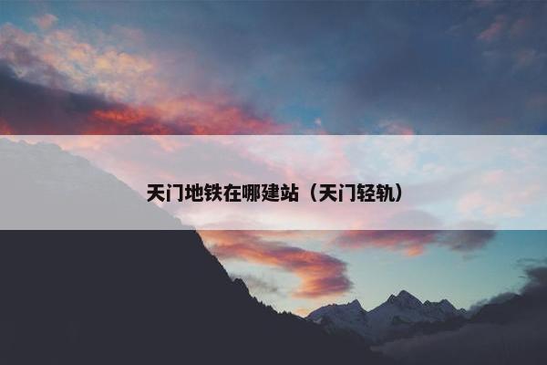 天门地铁在哪建站（天门轻轨）