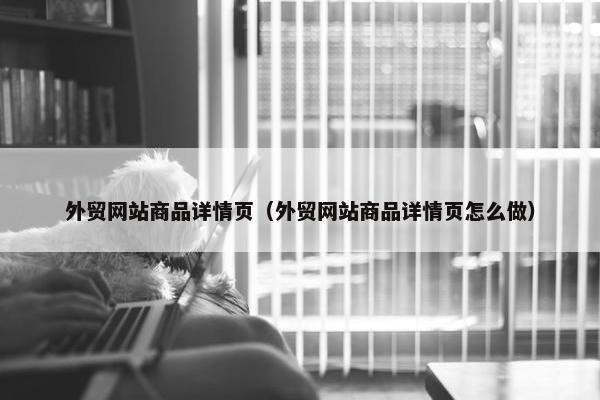 外贸网站商品详情页（外贸网站商品详情页怎么做）