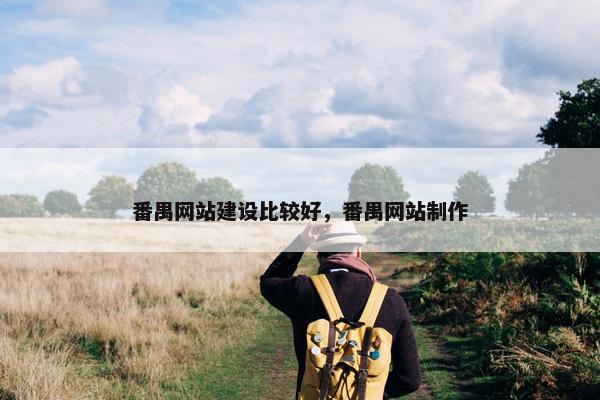 番禺网站建设比较好，番禺网站制作