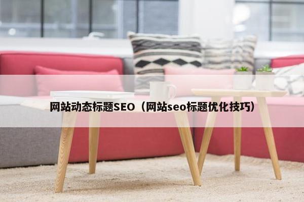 网站动态标题SEO（网站seo标题优化技巧）