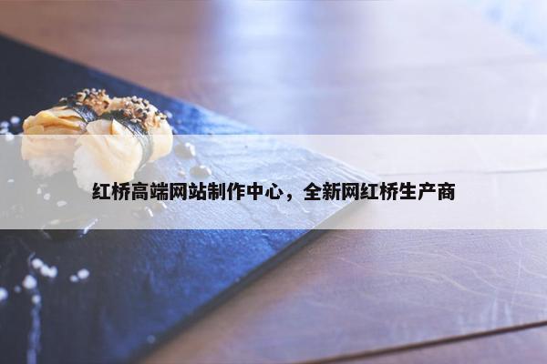 红桥高端网站制作中心，全新网红桥生产商
