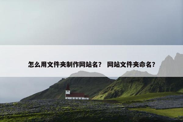 怎么用文件夹制作网站名？ 网站文件夹命名？