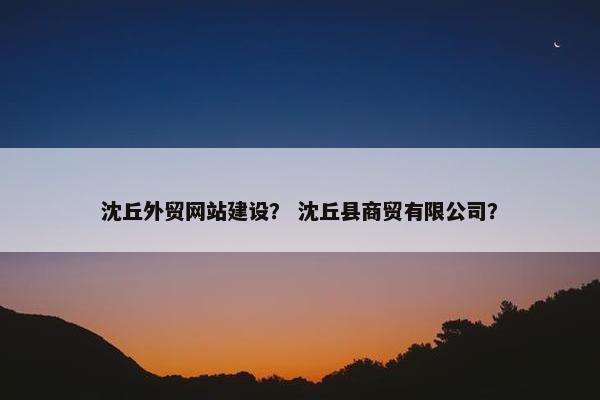 沈丘外贸网站建设？ 沈丘县商贸有限公司？