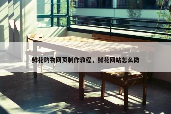 鲜花购物网页制作教程，鲜花网站怎么做