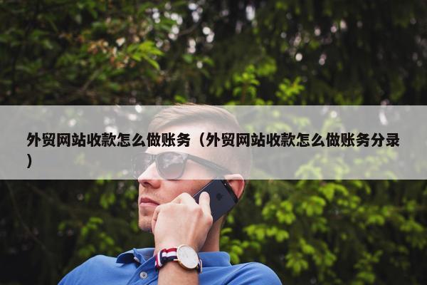外贸网站收款怎么做账务（外贸网站收款怎么做账务分录）