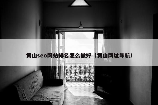 黄山seo网站排名怎么做好（黄山网址导航）