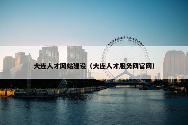 大连人才网站建设（大连人才服务网官网）
