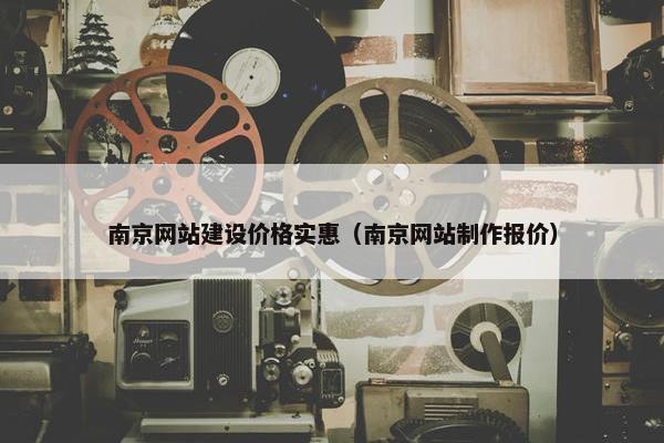 南京网站建设价格实惠（南京网站制作报价）