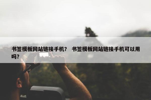 书签模板网站链接手机？ 书签模板网站链接手机可以用吗？