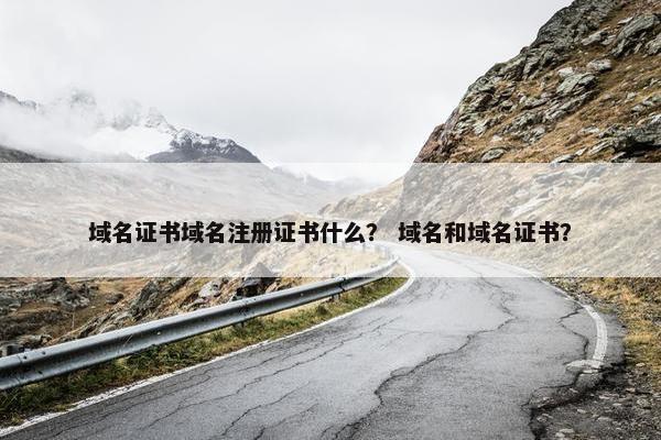 域名证书域名注册证书什么？ 域名和域名证书？