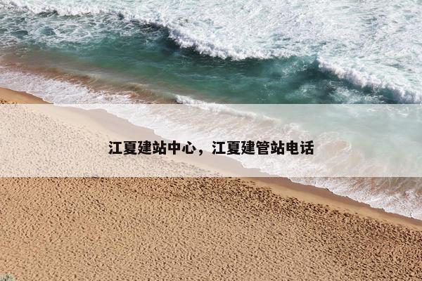 江夏建站中心，江夏建管站电话