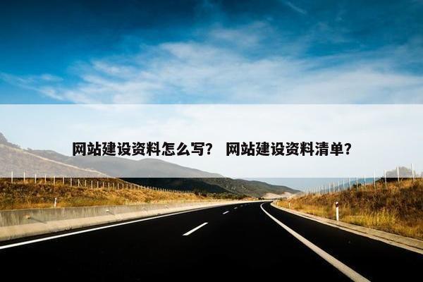 网站建设资料怎么写？ 网站建设资料清单？